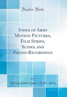 Download Index of Army Motion Pictures, Film Strips, Slides, and Phono-Recordings (Classic Reprint) - United States Dept of the Army | PDF