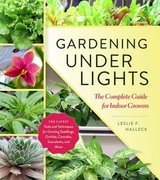 Read online Gardening Under Lights: The Complete Guide for Indoor Growers - Leslie F. Halleck file in ePub