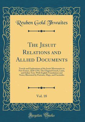 Download The Jesuit Relations and Allied Documents, Vol. 18: Travels and Explorations of the Jesuit Missionaries in New France, 1610-1791; The Original French, Latin, and Italian Text, with English Translations and Notes; Illustrated by Portraits, Maps, and Facsim - Reuben Gold Thwaites | ePub