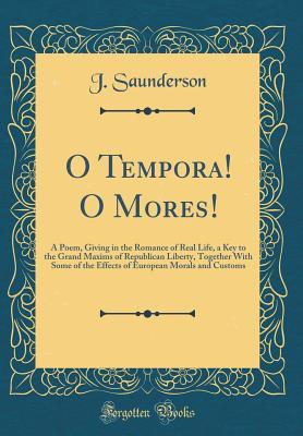 Download O Tempora! O Mores!: A Poem, Giving in the Romance of Real Life, a Key to the Grand Maxims of Republican Liberty, Together with Some of the Effects of European Morals and Customs (Classic Reprint) - J Saunderson file in ePub