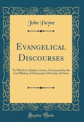 Download Evangelical Discourses: To Which Is Added, a Letter, Occasioned by the Lord Bishop of Gloucester's Doctrine of Grace (Classic Reprint) - John Payne | PDF