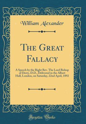 Read online The Great Fallacy: A Speech by the Right Rev. the Lord Bishop of Derry, D.D., Delivered in the Albert Hall, London, on Saturday, 22nd April, 1892 (Classic Reprint) - William Alexander | PDF