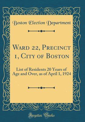 Read Ward 22, Precinct 1, City of Boston: List of Residents 20 Years of Age and Over, as of April 1, 1924 (Classic Reprint) - Boston Election Department | PDF