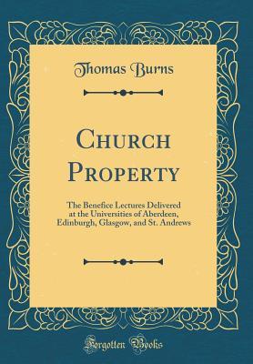 Read Church Property: The Benefice Lectures Delivered at the Universities of Aberdeen, Edinburgh, Glasgow, and St. Andrews (Classic Reprint) - Thomas Burns | ePub