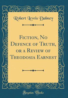 Read Fiction, No Defence of Truth, or a Review of Theodosia Ernest (Classic Reprint) - Robert Lewis Dabney file in PDF