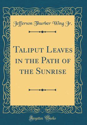 Read online Taliput Leaves in the Path of the Sunrise (Classic Reprint) - Jefferson Thurber Wing Jr file in ePub