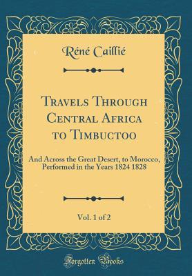 Read Travels Through Central Africa to Timbuctoo, Vol. 1 of 2: And Across the Great Desert, to Morocco, Performed in the Years 1824 1828 (Classic Reprint) - René Caillié | ePub