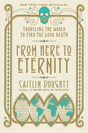 Read From Here to Eternity: Traveling the World to Find the Good Death - Caitlin Doughty file in ePub