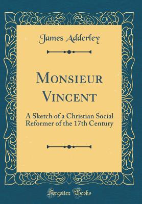 Read online Monsieur Vincent: A Sketch of a Christian Social Reformer of the 17th Century (Classic Reprint) - James Adderley file in PDF