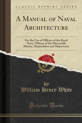 Read A Manual of Naval Architecture: For the Use of Officers of the Royal Navy, Officers of the Mercantile Marine, Shipbuilders and Shipowners (Classic Reprint) - William Henry White | PDF