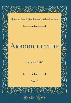Read online Arboriculture, Vol. 5: January, 1906 (Classic Reprint) - International Society of Arboriculture | ePub