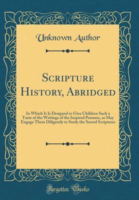 Read Scripture History, Abridged: In Which It Is Designed to Give Children Such a Taste of the Writings of the Inspired Penmen, as May Engage Them Diligently to Study the Sacred Scriptures (Classic Reprint) - Unknown file in ePub