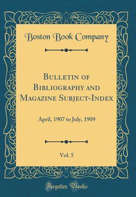 Read online Bulletin of Bibliography and Magazine Subject-Index, Vol. 5: April, 1907 to July, 1909 (Classic Reprint) - Boston Book Company file in PDF