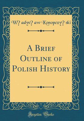 Read online A Brief Outline of Polish History (Classic Reprint) - Wladyslaw Konopczyński | ePub