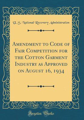 Download Amendment to Code of Fair Competition for the Cotton Garment Industry as Approved on August 16, 1934 (Classic Reprint) - U.S. National Recovery Administration file in ePub