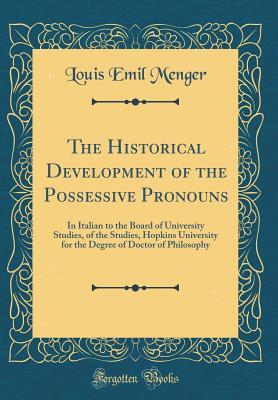 Download The Historical Development of the Possessive Pronouns: In Italian to the Board of University Studies, of the Studies, Hopkins University for the Degree of Doctor of Philosophy (Classic Reprint) - Louis Emil Menger file in PDF
