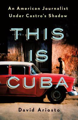 Download This Is Cuba: An American Journalist Under Castro's Shadow - David Ariosto | PDF
