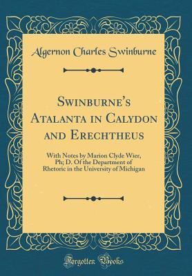 Read Swinburne's Atalanta in Calydon and Erechtheus: With Notes by Marion Clyde Wier, Ph; D. of the Department of Rhetoric in the University of Michigan (Classic Reprint) - Algernon Charles Swinburne file in ePub