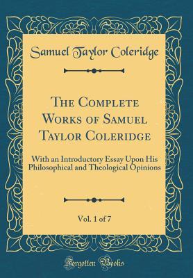 Read online The Complete Works of Samuel Taylor Coleridge, Vol. 1 of 7: With an Introductory Essay Upon His Philosophical and Theological Opinions (Classic Reprint) - Samuel Taylor Coleridge file in ePub