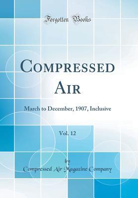 Read online Compressed Air, Vol. 12: March to December, 1907, Inclusive (Classic Reprint) - Compressed Air Magazine Company | PDF