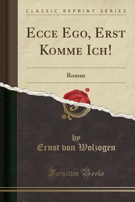 Read online Ecce Ego, Erst Komme Ich!: Roman (Classic Reprint) - Ernst Von Wolzogen | ePub