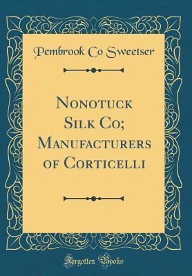 Read Nonotuck Silk Co; Manufacturers of Corticelli (Classic Reprint) - Pembrook Co Sweetser file in ePub
