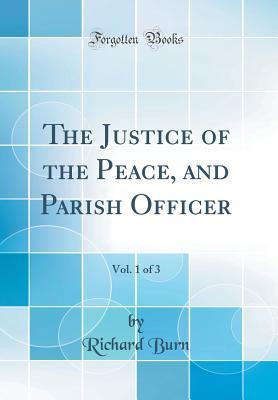 Read online The Justice of the Peace, and Parish Officer, Vol. 1 of 3 (Classic Reprint) - Richard Burn file in ePub