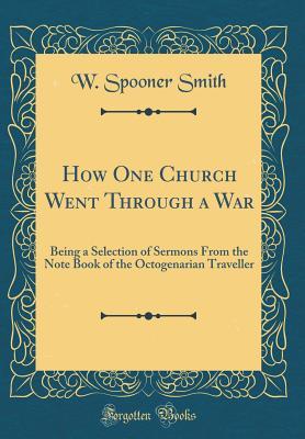 Read online How One Church Went Through a War: Being a Selection of Sermons from the Note Book of the Octogenarian Traveller (Classic Reprint) - W Spooner Smith file in PDF