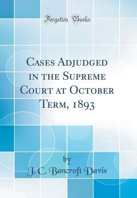 Read Cases Adjudged in the Supreme Court at October Term, 1893 (Classic Reprint) - J.C. Bancroft Davis | PDF