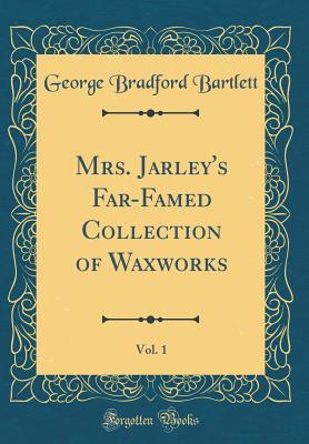 Read Mrs. Jarley's Far-Famed Collection of Waxworks, Vol. 1 (Classic Reprint) - George Bradford Bartlett | ePub