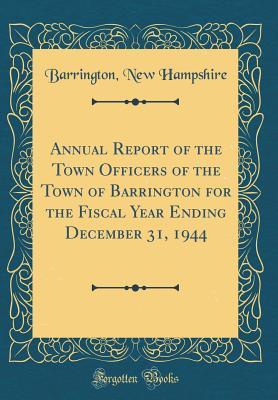 Read Annual Report of the Town Officers of the Town of Barrington for the Fiscal Year Ending December 31, 1944 (Classic Reprint) - Barrington New Hampshire | PDF