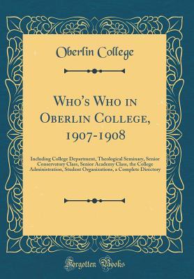 Read Who's Who in Oberlin College, 1907-1908: Including College Department, Theological Seminary, Senior Conservatory Class, Senior Academy Class, the College Administration, Student Organizations, a Complete Directory (Classic Reprint) - Oberlin College | ePub