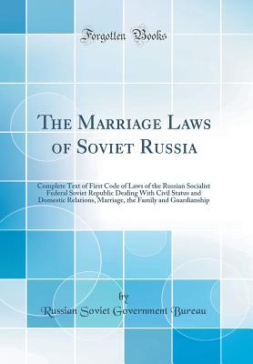 Download The Marriage Laws of Soviet Russia: Complete Text of First Code of Laws of the Russian Socialist Federal Soviet Republic Dealing with Civil Status and Domestic Relations, Marriage, the Family and Guardianship (Classic Reprint) - Russian Soviet Government Bureau Russia file in PDF