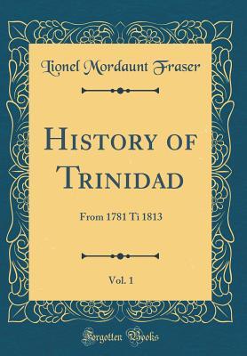 Read online History of Trinidad, Vol. 1: From 1781 Ti 1813 (Classic Reprint) - Lionel Mordaunt Fraser file in ePub