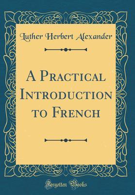 Read A Practical Introduction to French (Classic Reprint) - Luther Herbert Alexander file in ePub