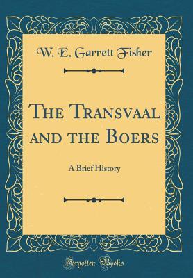 Read The Transvaal and the Boers: A Brief History (Classic Reprint) - William Edward Garrett Fisher | PDF