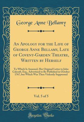 Read online An Apology for the Life of George Anne Bellamy, Late of Covent-Garden Theatre, Written by Herself, Vol. 5 of 5: To Which Is Annexed, Her Original Letter to John Calcraft, Esq., Advertised to Be Published in October 1767, But Which Was Then Violently Suppr - George Anne Bellamy | PDF