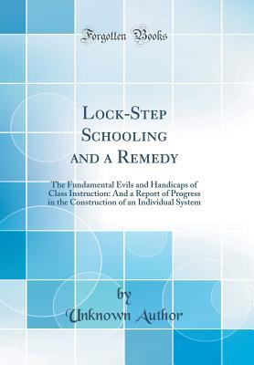 Download Lock-Step Schooling and a Remedy: The Fundamental Evils and Handicaps of Class Instruction: And a Report of Progress in the Construction of an Individual System (Classic Reprint) - Unknown | PDF