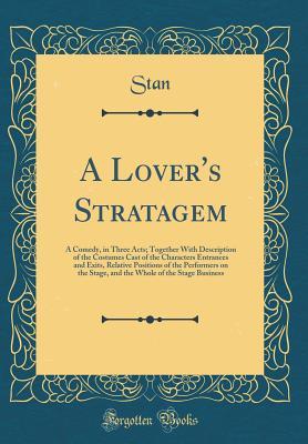 Download A Lover's Stratagem: A Comedy, in Three Acts; Together with Description of the Costumes Cast of the Characters Entrances and Exits, Relative Positions of the Performers on the Stage, and the Whole of the Stage Business (Classic Reprint) - Stan Stan file in ePub