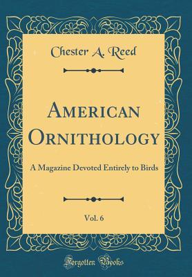 Read American Ornithology, Vol. 6: A Magazine Devoted Entirely to Birds (Classic Reprint) - Chester A. Reed file in ePub
