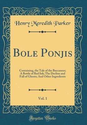 Read online Bole Ponjis, Vol. 1: Containing, the Tale of the Buccaneer; A Bottle of Red Ink; The Decline and Fall of Ghosts; And Other Ingredients (Classic Reprint) - Henry Meredith Parker | PDF