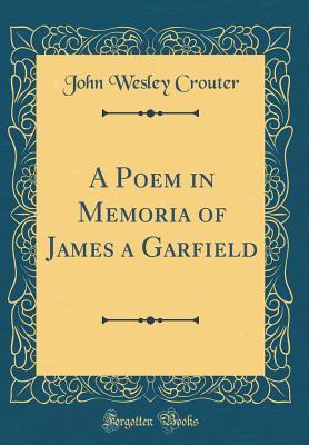 Read online A Poem in Memoria of James a Garfield (Classic Reprint) - John Wesley Crouter | ePub