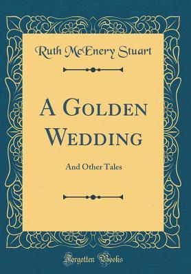 Read A Golden Wedding: And Other Tales (Classic Reprint) - Ruth McEnery Stuart | PDF