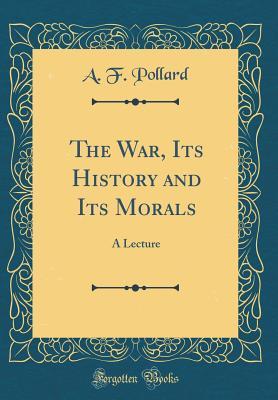 Download The War, Its History and Its Morals: A Lecture (Classic Reprint) - A.F. Pollard file in PDF