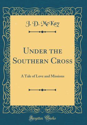 Download Under the Southern Cross: A Tale of Love and Missions (Classic Reprint) - J D McKay | PDF