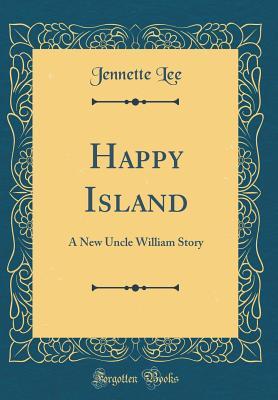 Read online Happy Island: A New Uncle William Story (Classic Reprint) - Jennette Lee file in PDF