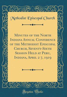 Download Minutes of the North Indiana Annual Conference of the Methodist Episcopal Church, Seventy-Sixth Session Held at Peru, Indiana, April 2 7, 1919 (Classic Reprint) - Methodist Episcopal Church file in ePub