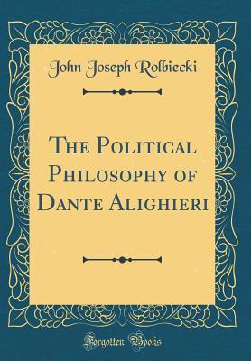 Read online The Political Philosophy of Dante Alighieri (Classic Reprint) - John Joseph Rolbiecki | PDF