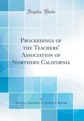 Read online Proceedings of the Teachers' Association of Northern California (Classic Reprint) - Teachers' Association of Nor California | PDF