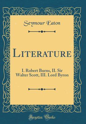Read online Literature: I. Robert Burns, II. Sir Walter Scott, III. Lord Byron (Classic Reprint) - Seymour Eaton | ePub